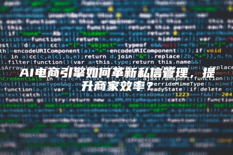 AI电商引擎如何革新私信管理，提升商家效率？