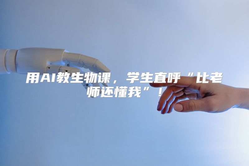 用AI教生物课，学生直呼“比老师还懂我”！