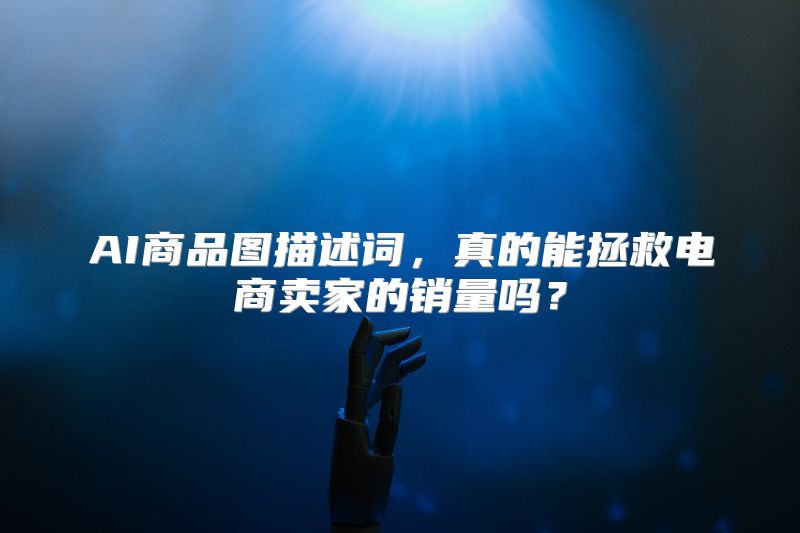 AI商品图描述词，真的能拯救电商卖家的销量吗？
