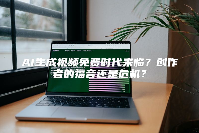 AI生成视频免费时代来临？创作者的福音还是危机？