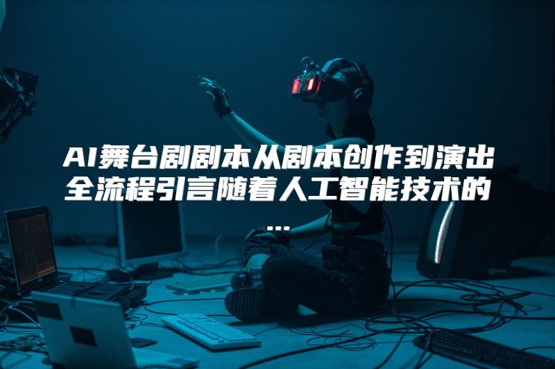 AI舞台剧剧本从剧本创作到演出全流程引言随着人工智能技术的...