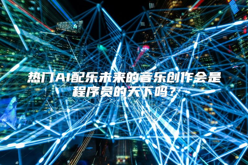 热门AI配乐未来的音乐创作会是程序员的天下吗？