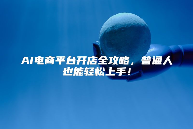 AI电商平台开店全攻略，普通人也能轻松上手！