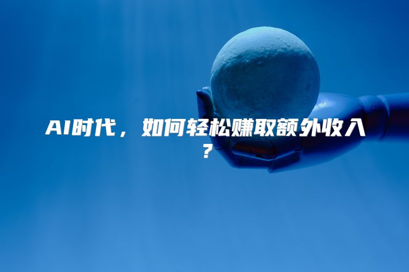 AI时代，如何轻松赚取额外收入？