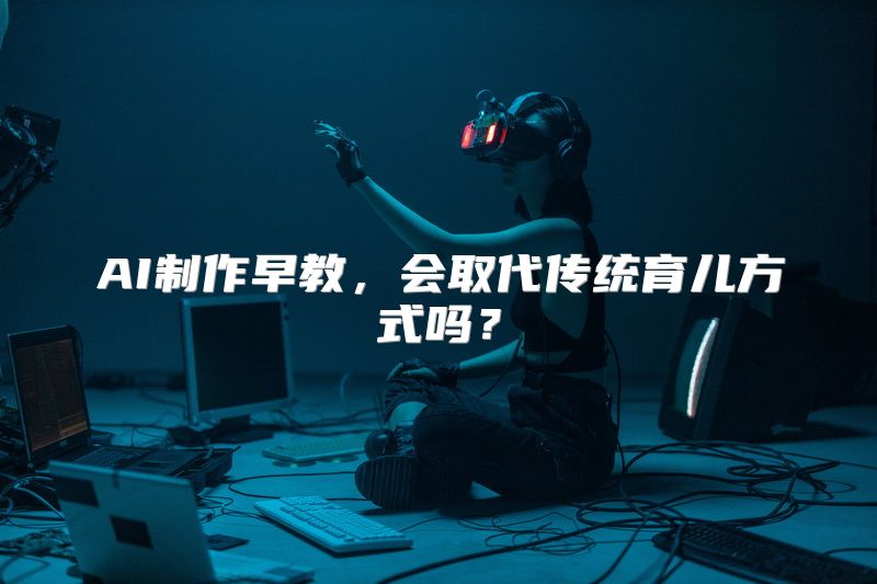 AI制作早教，会取代传统育儿方式吗？