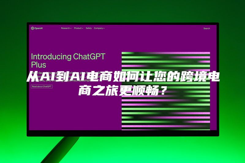 从AI到AI电商如何让您的跨境电商之旅更顺畅？