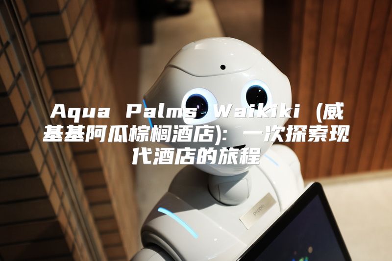 Aqua Palms Waikiki (威基基阿瓜棕榈酒店): 一次探索现代酒店的旅程