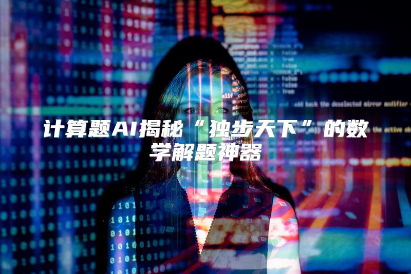 计算题AI揭秘“独步天下”的数学解题神器