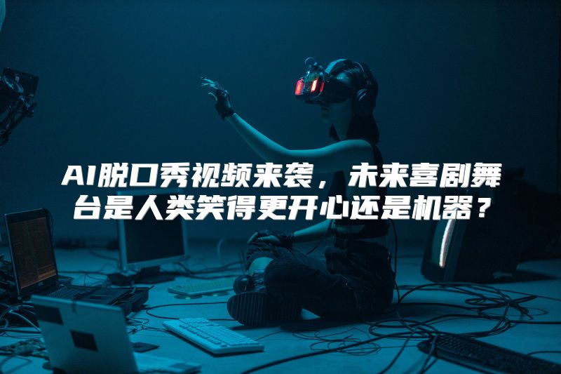 AI脱口秀视频来袭，未来喜剧舞台是人类笑得更开心还是机器？
