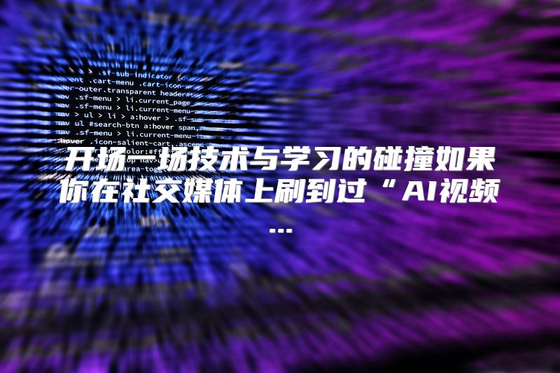 开场一场技术与学习的碰撞如果你在社交媒体上刷到过“AI视频...