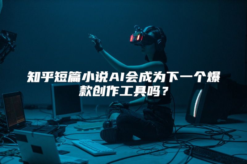 知乎短篇小说AI会成为下一个爆款创作工具吗？