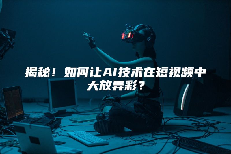 揭秘！如何让AI技术在短视频中大放异彩？