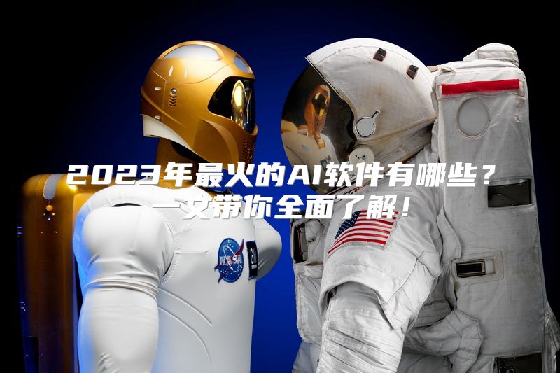 2023年最火的AI软件有哪些？一文带你全面了解！