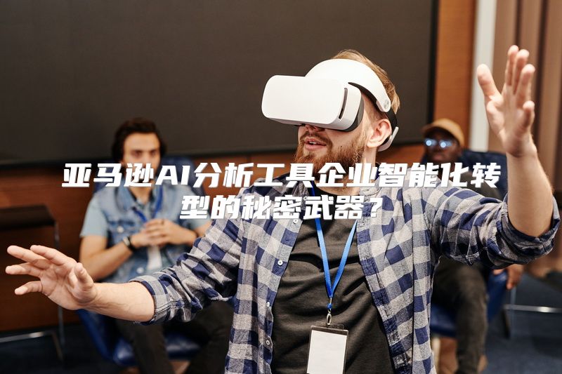 亚马逊AI分析工具企业智能化转型的秘密武器？