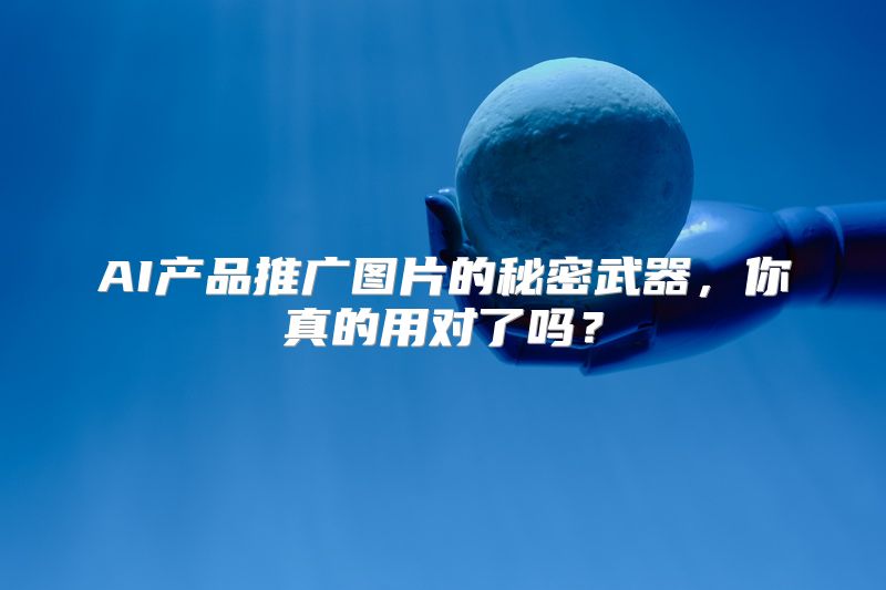 AI产品推广图片的秘密武器，你真的用对了吗？
