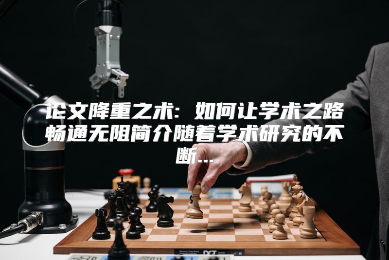 论文降重之术: 如何让学术之路畅通无阻简介随着学术研究的不断...