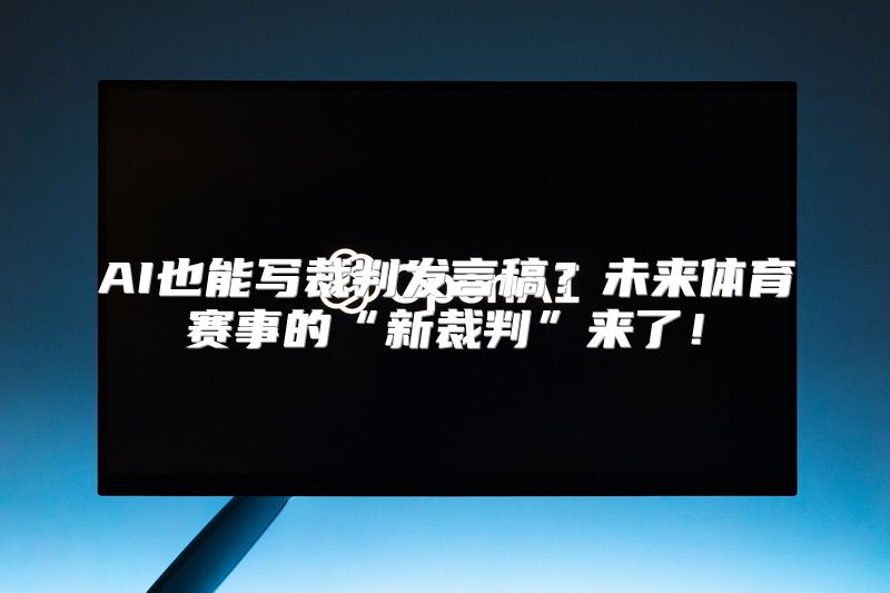 AI也能写裁判发言稿？未来体育赛事的“新裁判”来了！