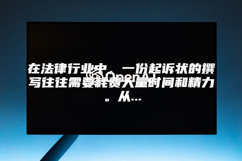 在法律行业中，一份起诉状的撰写往往需要耗费大量时间和精力。从...