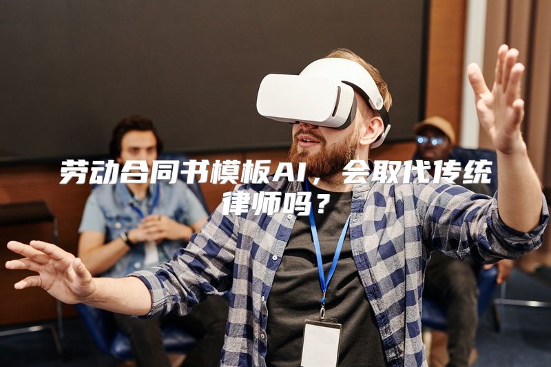 劳动合同书模板AI，会取代传统律师吗？