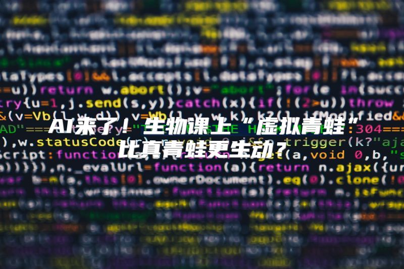AI来了！生物课上“虚拟青蛙”比真青蛙更生动？
