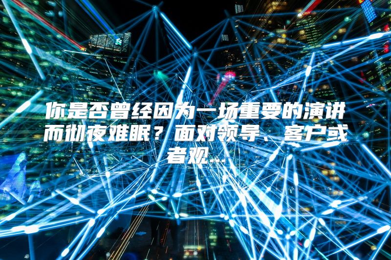 你是否曾经因为一场重要的演讲而彻夜难眠？面对领导、客户或者观...