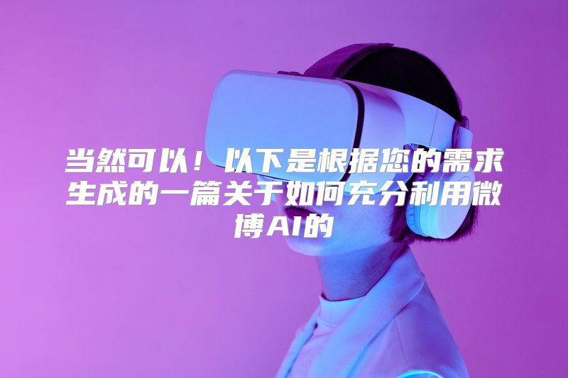 当然可以！以下是根据您的需求生成的一篇关于如何充分利用微博AI的