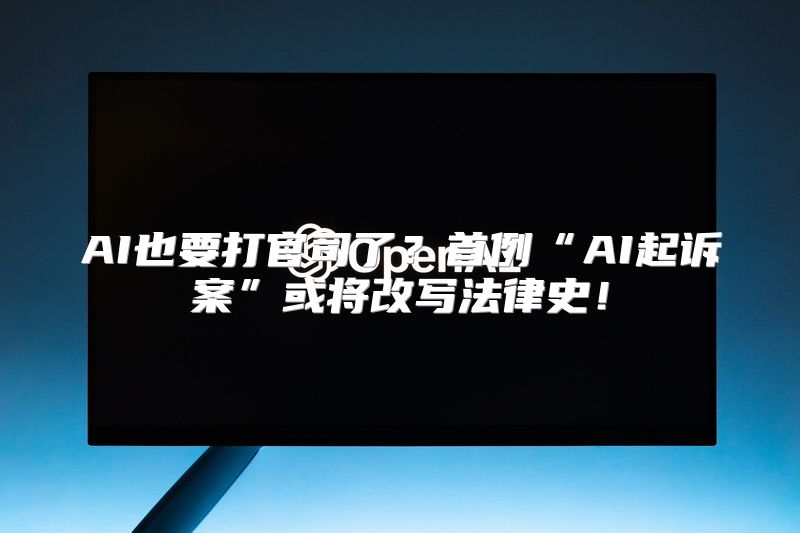 AI也要打官司了？首例“AI起诉案”或将改写法律史！