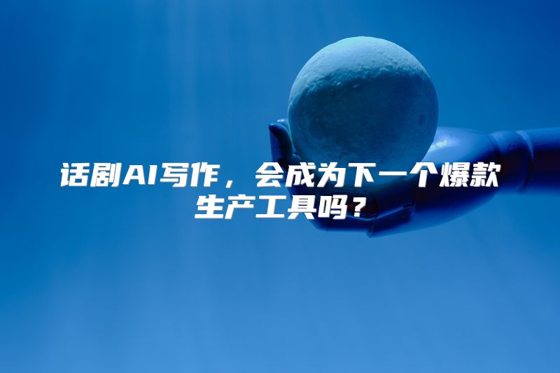 话剧AI写作，会成为下一个爆款生产工具吗？