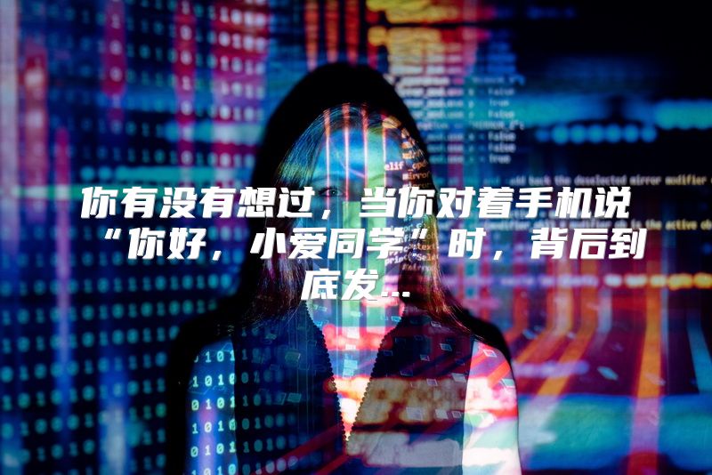 你有没有想过，当你对着手机说“你好，小爱同学”时，背后到底发...