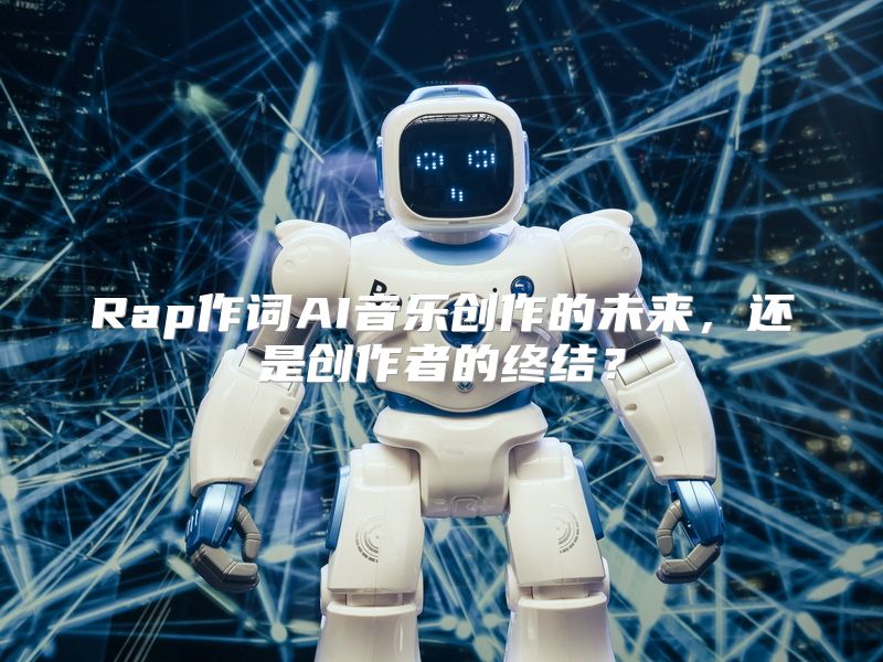 Rap作词AI音乐创作的未来，还是创作者的终结？