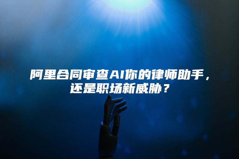 阿里合同审查AI你的律师助手，还是职场新威胁？