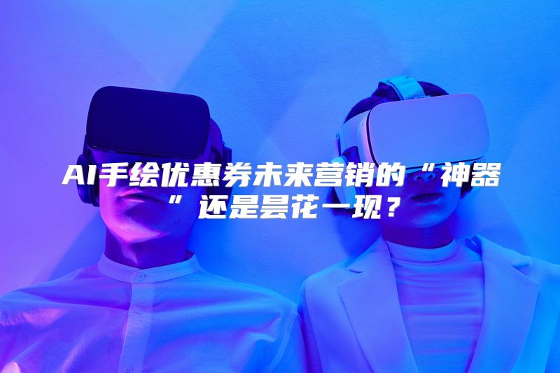 AI手绘优惠券未来营销的“神器”还是昙花一现？