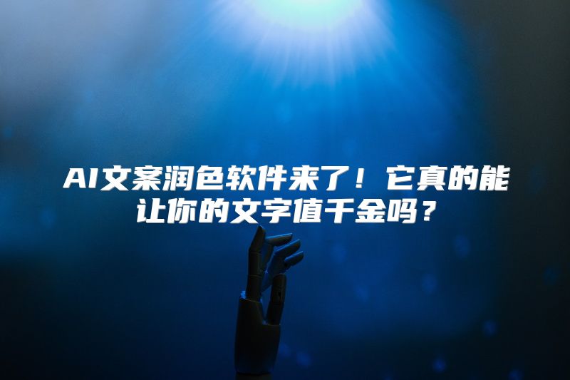 AI文案润色软件来了！它真的能让你的文字值千金吗？