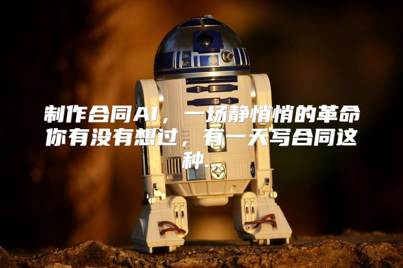 制作合同AI，一场静悄悄的革命你有没有想过，有一天写合同这种...