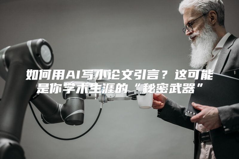 如何用AI写小论文引言？这可能是你学术生涯的“秘密武器”