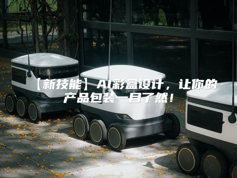 【新技能】AI彩盒设计，让你的产品包装一目了然！