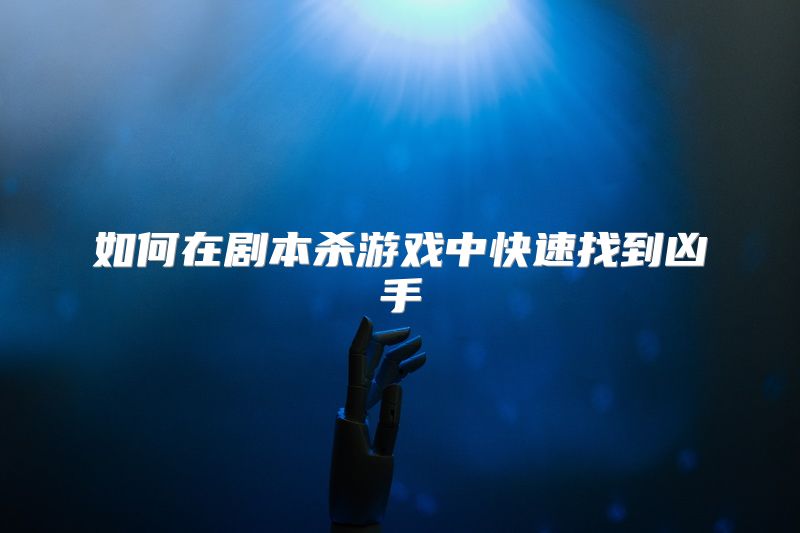 如何在剧本杀游戏中快速找到凶手
