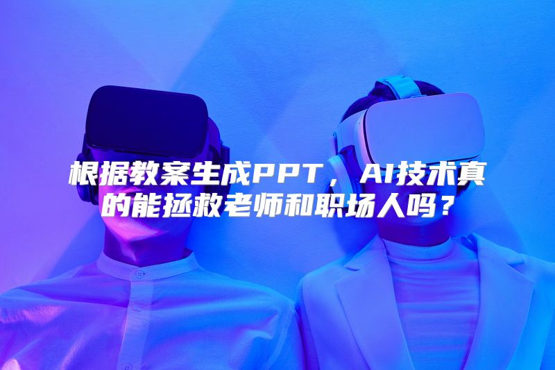 根据教案生成PPT，AI技术真的能拯救老师和职场人吗？
