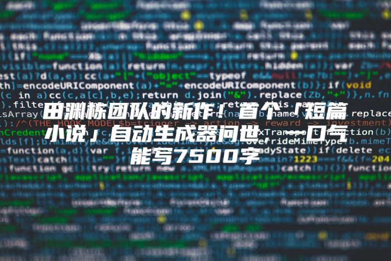 田渊栋团队的新作！首个「短篇小说」自动生成器问世，一口气能写7500字