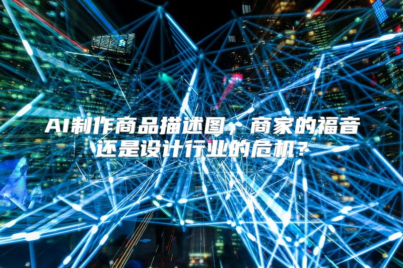 AI制作商品描述图，商家的福音还是设计行业的危机？
