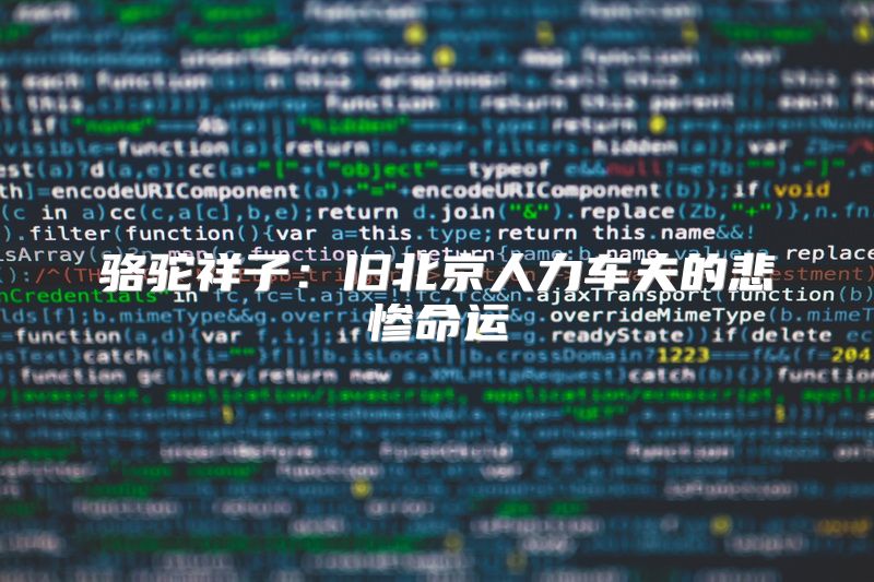骆驼祥子：旧北京人力车夫的悲惨命运