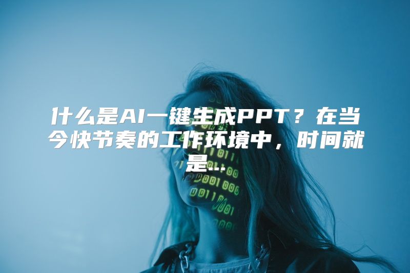 什么是AI一键生成PPT？在当今快节奏的工作环境中，时间就是...