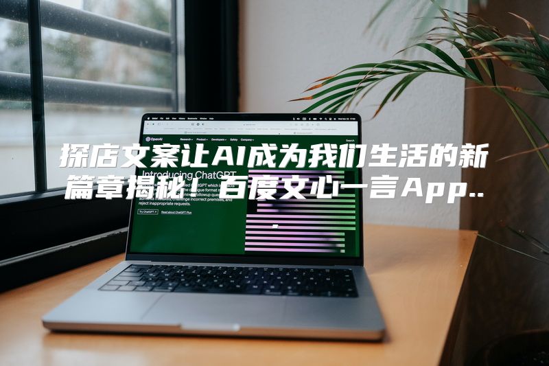 探店文案让AI成为我们生活的新篇章揭秘！百度文心一言App...