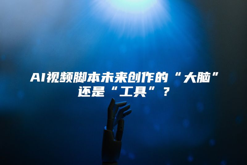 AI视频脚本未来创作的“大脑”还是“工具”？
