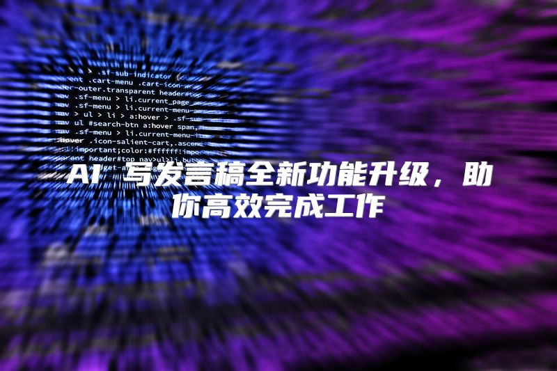AI 写发言稿全新功能升级，助你高效完成工作