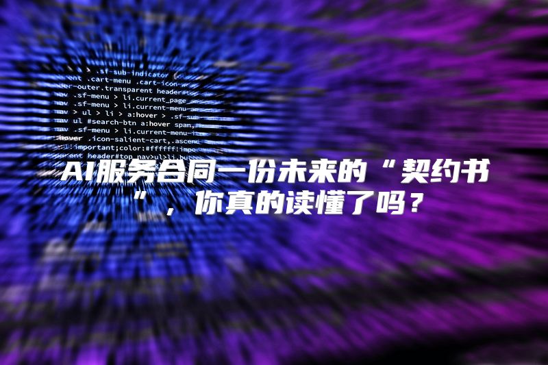 AI服务合同一份未来的“契约书”，你真的读懂了吗？