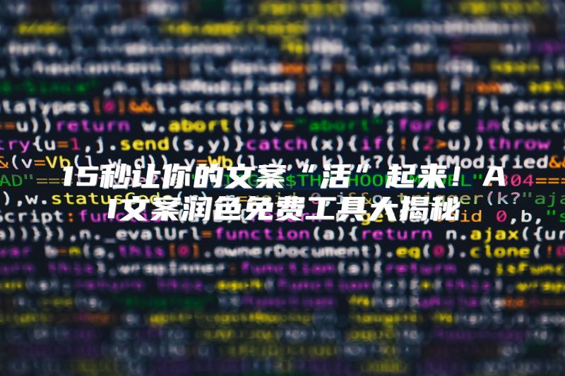 15秒让你的文案“活”起来！AI文案润色免费工具大揭秘