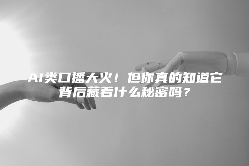 AI类口播大火！但你真的知道它背后藏着什么秘密吗？