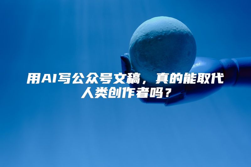 用AI写公众号文稿，真的能取代人类创作者吗？
