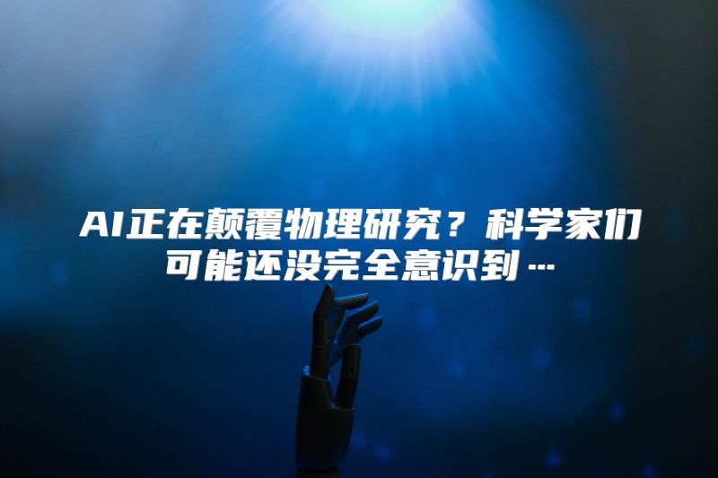 AI正在颠覆物理研究？科学家们可能还没完全意识到…